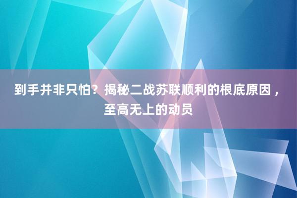 到手并非只怕？揭秘二战苏联顺利的根底原因 , 至高无上的动员