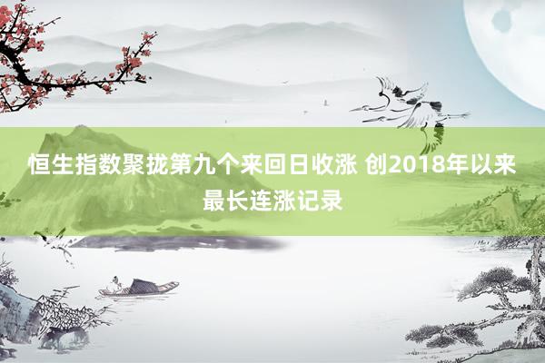 恒生指数聚拢第九个来回日收涨 创2018年以来最长连涨记录