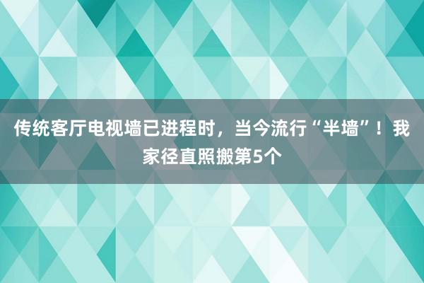 传统客厅电视墙已进程时，当今流行“半墙”！我家径直照搬第5个