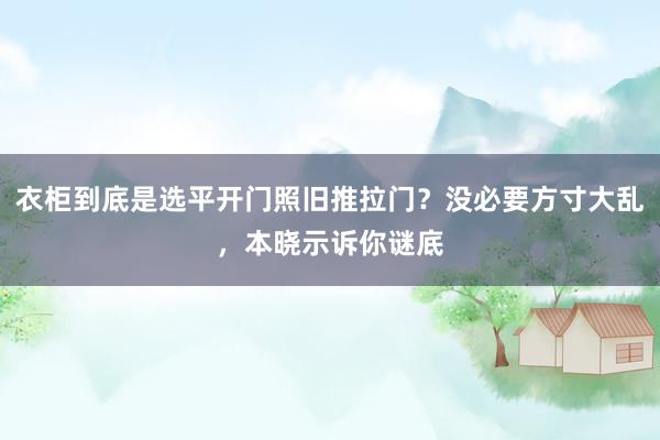 衣柜到底是选平开门照旧推拉门？没必要方寸大乱，本晓示诉你谜底