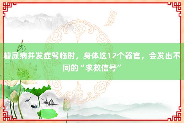 糖尿病并发症驾临时，身体这12个器官，会发出不同的“求救信号”