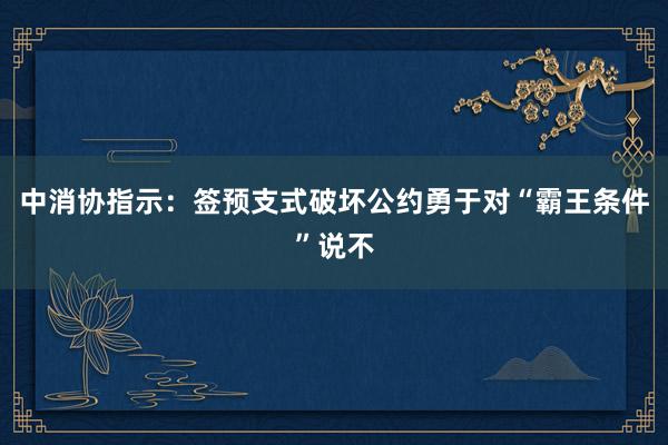 中消协指示：签预支式破坏公约勇于对“霸王条件”说不