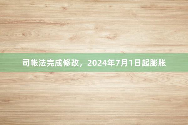 司帐法完成修改，2024年7月1日起膨胀