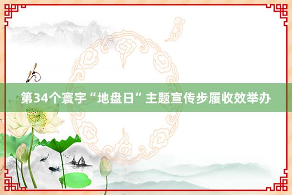 第34个寰宇“地盘日”主题宣传步履收效举办