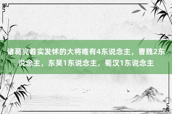 诸葛亮着实发怵的大将唯有4东说念主，曹魏2东说念主，东吴1东说念主，蜀汉1东说念主