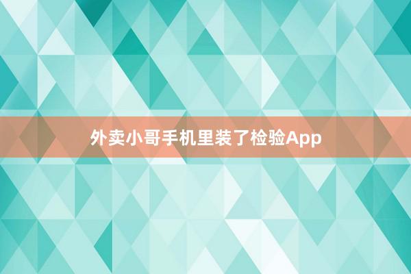 外卖小哥手机里装了检验App