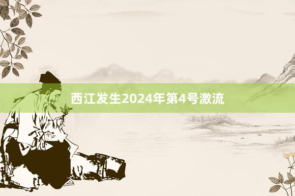 西江发生2024年第4号激流