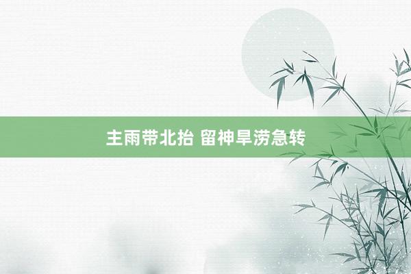 主雨带北抬 留神旱涝急转