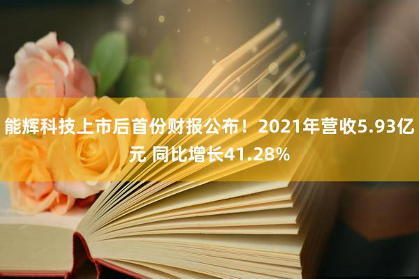 能辉科技上市后首份财报公布！2021年营收5.93亿元 同比增长41.28%