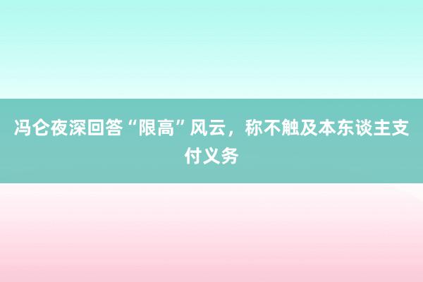 冯仑夜深回答“限高”风云，称不触及本东谈主支付义务