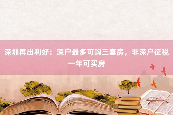 深圳再出利好：深户最多可购三套房，非深户征税一年可买房