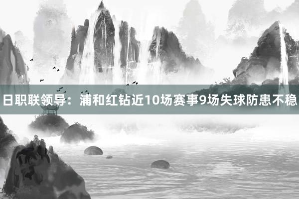 日职联领导：浦和红钻近10场赛事9场失球防患不稳