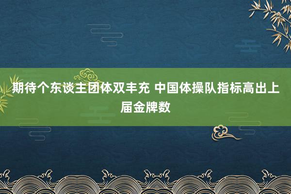 期待个东谈主团体双丰充 中国体操队指标高出上届金牌数