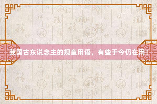 我国古东说念主的规章用语，有些于今仍在用！