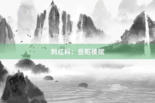 刘红科：岳阳楼赋