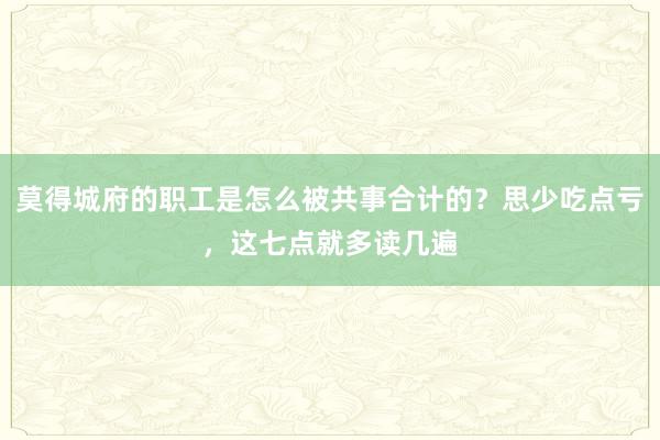 莫得城府的职工是怎么被共事合计的？思少吃点亏，这七点就多读几遍