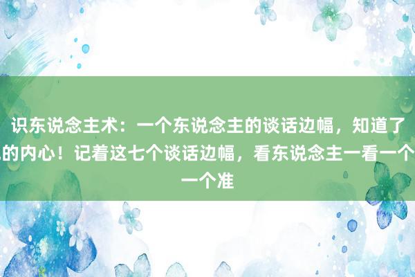 识东说念主术：一个东说念主的谈话边幅，知道了他的内心！记着这七个谈话边幅，看东说念主一看一个准