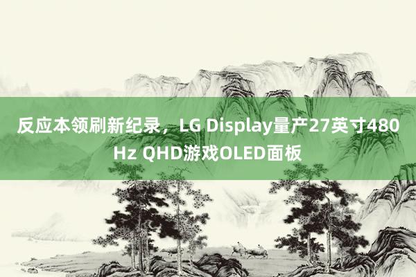 反应本领刷新纪录，LG Display量产27英寸480Hz QHD游戏OLED面板