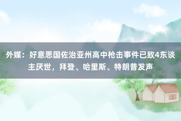 外媒：好意思国佐治亚州高中枪击事件已致4东谈主厌世，拜登、哈里斯、特朗普发声