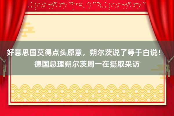 好意思国莫得点头原意，朔尔茨说了等于白说！ 德国总理朔尔茨周一在摄取采访