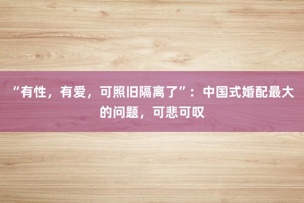 “有性，有爱，可照旧隔离了”：中国式婚配最大的问题，可悲可叹