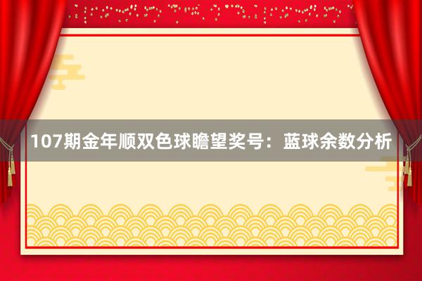 107期金年顺双色球瞻望奖号：蓝球余数分析