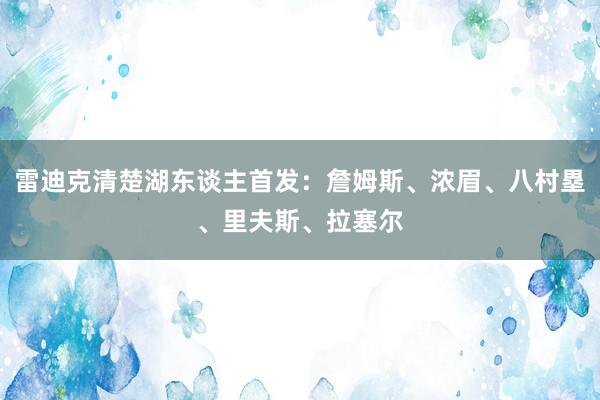 雷迪克清楚湖东谈主首发：詹姆斯、浓眉、八村塁、里夫斯、拉塞尔