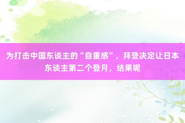 为打击中国东谈主的“自重感”，拜登决定让日本东谈主第二个登月，结果呢