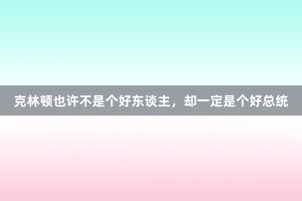 克林顿也许不是个好东谈主，却一定是个好总统