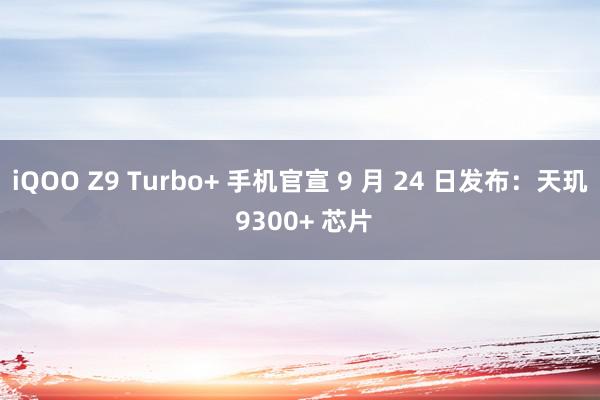 iQOO Z9 Turbo+ 手机官宣 9 月 24 日发布：天玑 9300+ 芯片