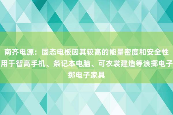 南齐电源：固态电板因其较高的能量密度和安全性，可用于智高手机、条记本电脑、可衣裳建造等浪掷电子家具