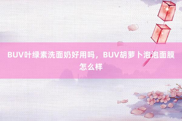 BUV叶绿素洗面奶好用吗，BUV胡萝卜泡泡面膜怎么样