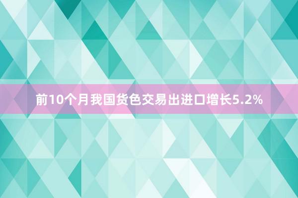 前10个月我国货色交易出进口增长5.2%