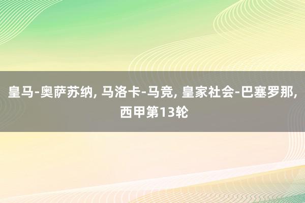 皇马-奥萨苏纳, 马洛卡-马竞, 皇家社会-巴塞罗那, 西甲第13轮