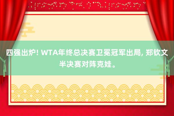 四强出炉! WTA年终总决赛卫冕冠军出局, 郑钦文半决赛对阵克娃。